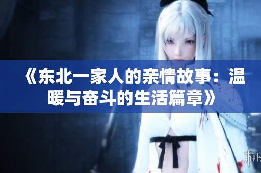 《东北一家人的亲情故事：温暖与奋斗的生活篇章》