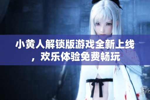 小黄人解锁版游戏全新上线，欢乐体验免费畅玩