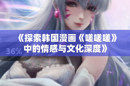 《探索韩国漫画《嗟嗟嗟》中的情感与文化深度》
