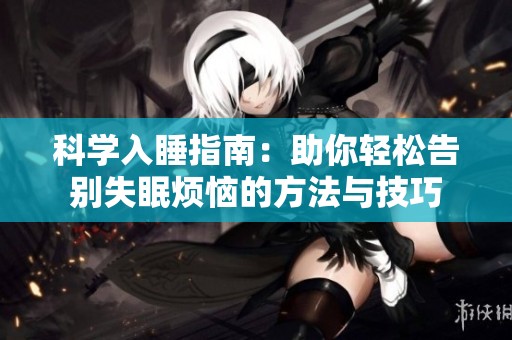 科学入睡指南：助你轻松告别失眠烦恼的方法与技巧