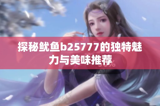 探秘鱿鱼b25777的独特魅力与美味推荐