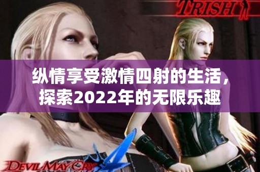 纵情享受激情四射的生活，探索2022年的无限乐趣