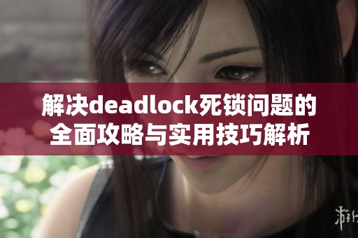 解决deadlock死锁问题的全面攻略与实用技巧解析