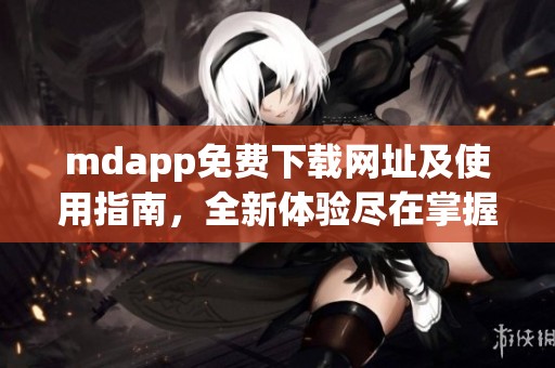 mdapp免费下载网址及使用指南，全新体验尽在掌握