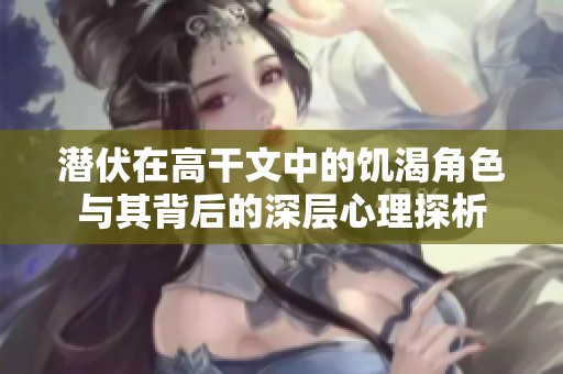 潜伏在高干文中的饥渴角色与其背后的深层心理探析
