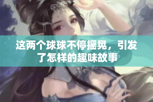 这两个球球不停摇晃，引发了怎样的趣味故事