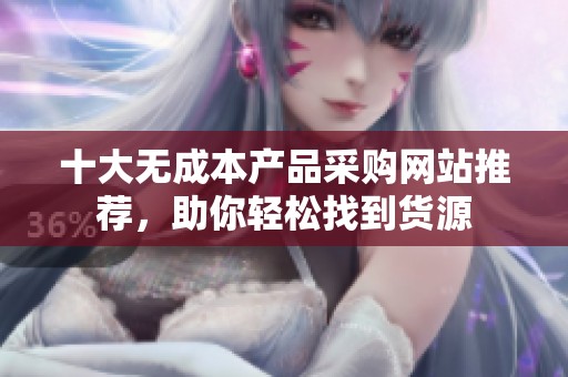 十大无成本产品采购网站推荐，助你轻松找到货源