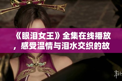 《眼泪女王》全集在线播放，感受温情与泪水交织的故事魅力