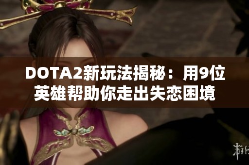 DOTA2新玩法揭秘：用9位英雄帮助你走出失恋困境