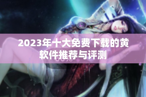2023年十大免费下载的黄软件推荐与评测