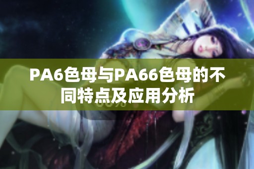 PA6色母与PA66色母的不同特点及应用分析