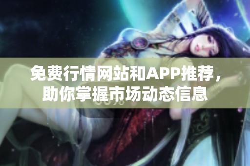 免费行情网站和APP推荐，助你掌握市场动态信息
