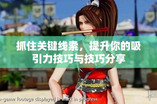 抓住关键线索，提升你的吸引力技巧与技巧分享