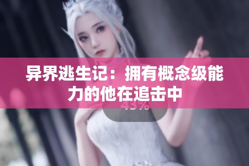 异界逃生记：拥有概念级能力的他在追击中