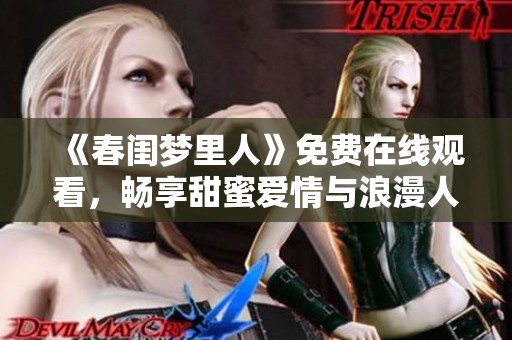 《春闺梦里人》免费在线观看，畅享甜蜜爱情与浪漫人生故事