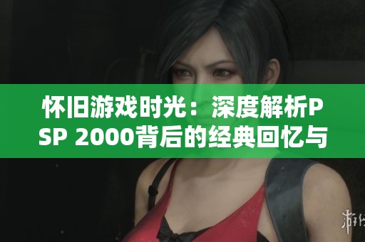 怀旧游戏时光：深度解析PSP 2000背后的经典回忆与风潮