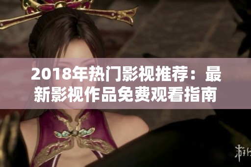 2018年热门影视推荐：最新影视作品免费观看指南
