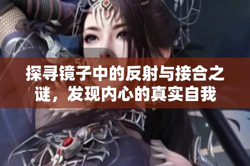 探寻镜子中的反射与接合之谜，发现内心的真实自我