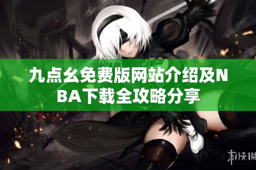 九点幺免费版网站介绍及NBA下载全攻略分享