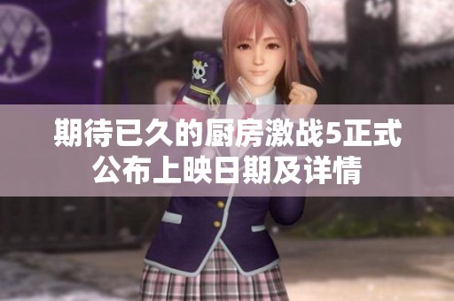 期待已久的厨房激战5正式公布上映日期及详情