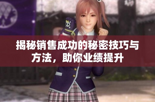 揭秘销售成功的秘密技巧与方法，助你业绩提升