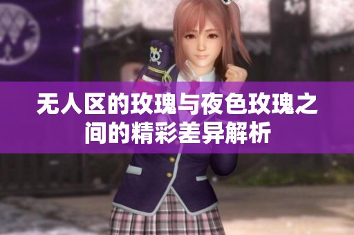 无人区的玫瑰与夜色玫瑰之间的精彩差异解析