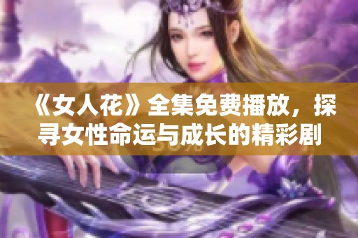《女人花》全集免费播放，探寻女性命运与成长的精彩剧集