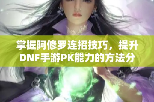 掌握阿修罗连招技巧，提升DNF手游PK能力的方法分享