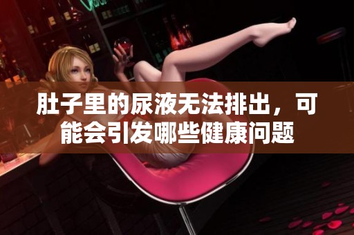 肚子里的尿液无法排出，可能会引发哪些健康问题
