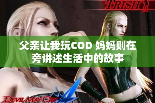 父亲让我玩COD 妈妈则在旁讲述生活中的故事