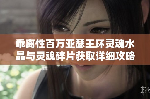 乖离性百万亚瑟王环灵魂水晶与灵魂碎片获取详细攻略解析