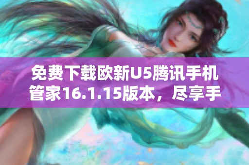 免费下载欧新U5腾讯手机管家16.1.15版本，尽享手机管理新体验
