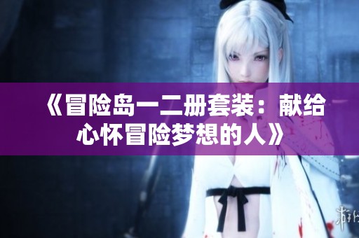 《冒险岛一二册套装：献给心怀冒险梦想的人》