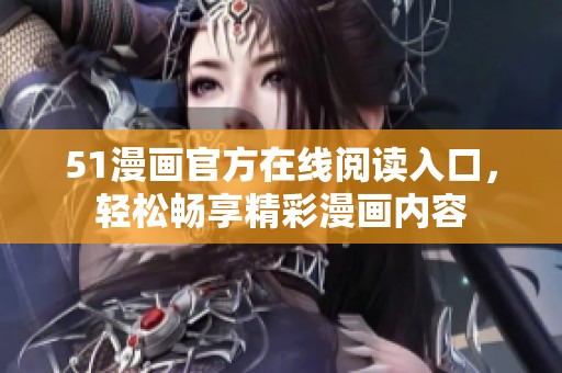 51漫画官方在线阅读入口，轻松畅享精彩漫画内容