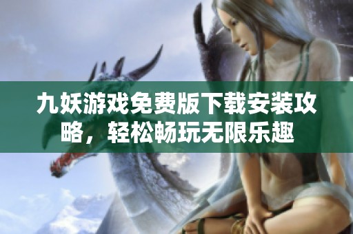九妖游戏免费版下载安装攻略，轻松畅玩无限乐趣