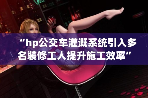 “hp公交车灌溉系统引入多名装修工人提升施工效率”