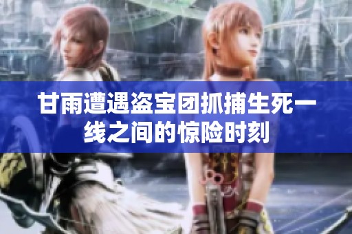 甘雨遭遇盗宝团抓捕生死一线之间的惊险时刻