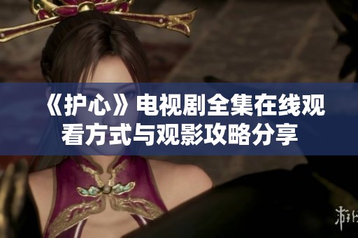 《护心》电视剧全集在线观看方式与观影攻略分享