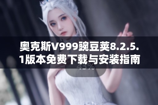 奥克斯V999豌豆荚8.2.5.1版本免费下载与安装指南