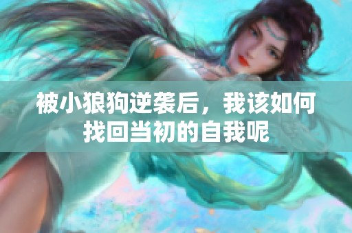 被小狼狗逆袭后，我该如何找回当初的自我呢