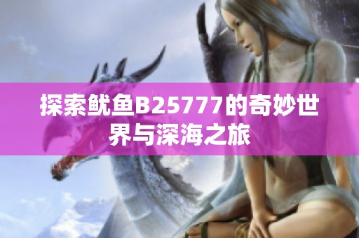 探索鱿鱼B25777的奇妙世界与深海之旅