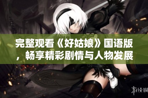 完整观看《好姑娘》国语版，畅享精彩剧情与人物发展