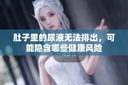肚子里的尿液无法排出，可能隐含哪些健康风险