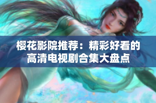 樱花影院推荐：精彩好看的高清电视剧合集大盘点