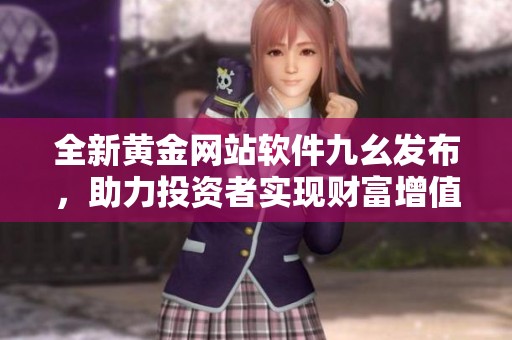 全新黄金网站软件九幺发布，助力投资者实现财富增值
