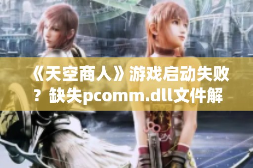 《天空商人》游戏启动失败？缺失pcomm.dll文件解决方法分享