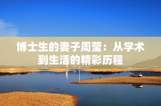 博士生的妻子周莹：从学术到生活的精彩历程