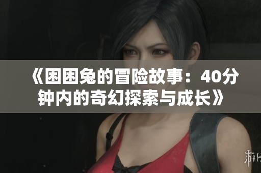 《困困兔的冒险故事：40分钟内的奇幻探索与成长》