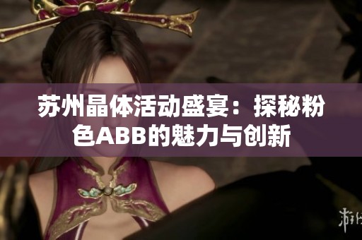 苏州晶体活动盛宴：探秘粉色ABB的魅力与创新