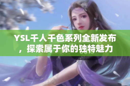 YSL千人千色系列全新发布，探索属于你的独特魅力